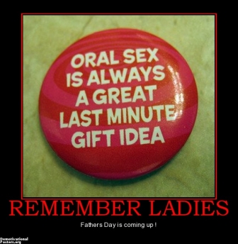 Name:  remember-ladies-fathers-day-oral-sex-gift-demotivational-posters-1308337480.jpg
Views: 115
Size:  78.4 KB